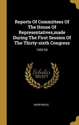 Download Reports Of Committees Of The House Of Representatives, made During The First Session Of The Thirty-sixth Congress: 1859-'60 - Anonymous file in ePub