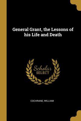 Full Download General Grant, the Lessons of his Life and Death - Cochrane William | PDF