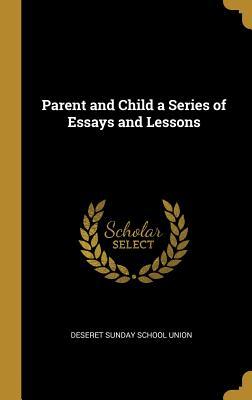 Download Parent and Child a Series of Essays and Lessons - Deseret Sunday School Union | PDF