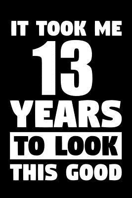 Download It Took Me 13 Years To Look This Good: Blank Lined Journal, Notebook, Diary, Planner Awesome Happy 13th Birthday 13 Years Old Gift For Boys And Girls - Furrr Corp Publishing | PDF