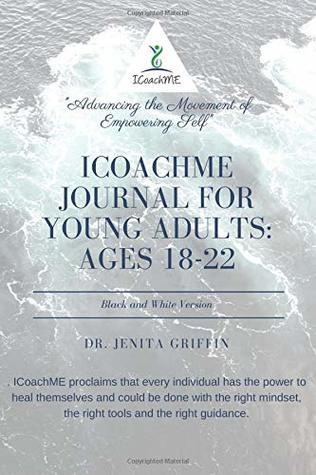 Full Download ICoachMe Journal for Young Adults: Ages 18-22: Black and White Version - Dr. Jenita Griffin | PDF