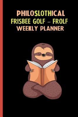 Full Download Philoslothical Frisbee Golf - Frolf Weekly Planner: Habit Tracker, Build Healthy Routines, Achieve Goals and Live Your Best Life -  file in ePub