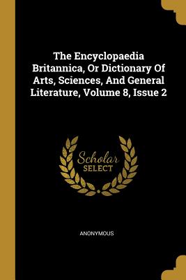 Download The Encyclopaedia Britannica, Or Dictionary Of Arts, Sciences, And General Literature, Volume 8, Issue 2 - Anonymous | ePub