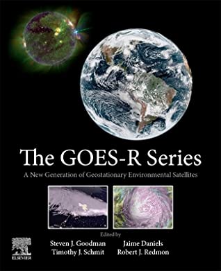 Full Download The Goes-R Series: A New Generation of Geostationary Environmental Satellites - Steven J Goodman | ePub