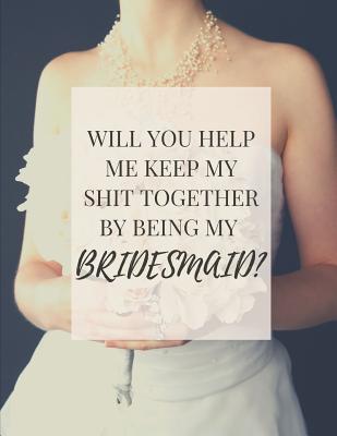 Download Will You Help Me Keep My Shit Together By Being My Bridesmaid: Maid of Honor Things To Do: Bridesmaid Proposal Prompted Fill In Organizer for Maid of Honor for Notes, Reminders, Lists, Things to do, Important Dates, Proposal Gift For Bridesmaids. -  file in PDF