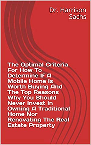 Download The Optimal Criteria For How To Determine If A Mobile Home Is Worth Buying And The Top Reasons Why You Should Never Invest In Owning A Traditional Home Nor Renovating The Real Estate Property - Dr. Harrison Sachs file in ePub