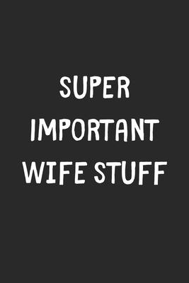 Full Download Super Important Wife Stuff: Lined Journal, 120 Pages, 6 x 9, Funny Wife Gift Idea, Black Matte Finish (Super Important Wife Stuff Journal) - Stuff Publishing file in ePub